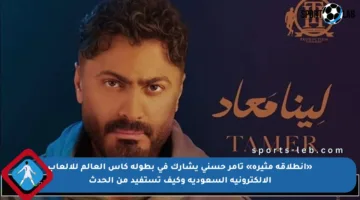 «انطلاقة مثيرة» تامر حسني يشارك في بطولة كأس العالم للألعاب الإلكترونية السعودية وكيف تستفيد من الحدث